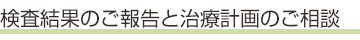 検査結果のご報告と治療計画のご相談